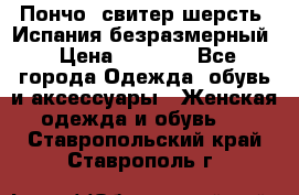 Пончо- свитер шерсть. Испания безразмерный › Цена ­ 3 000 - Все города Одежда, обувь и аксессуары » Женская одежда и обувь   . Ставропольский край,Ставрополь г.